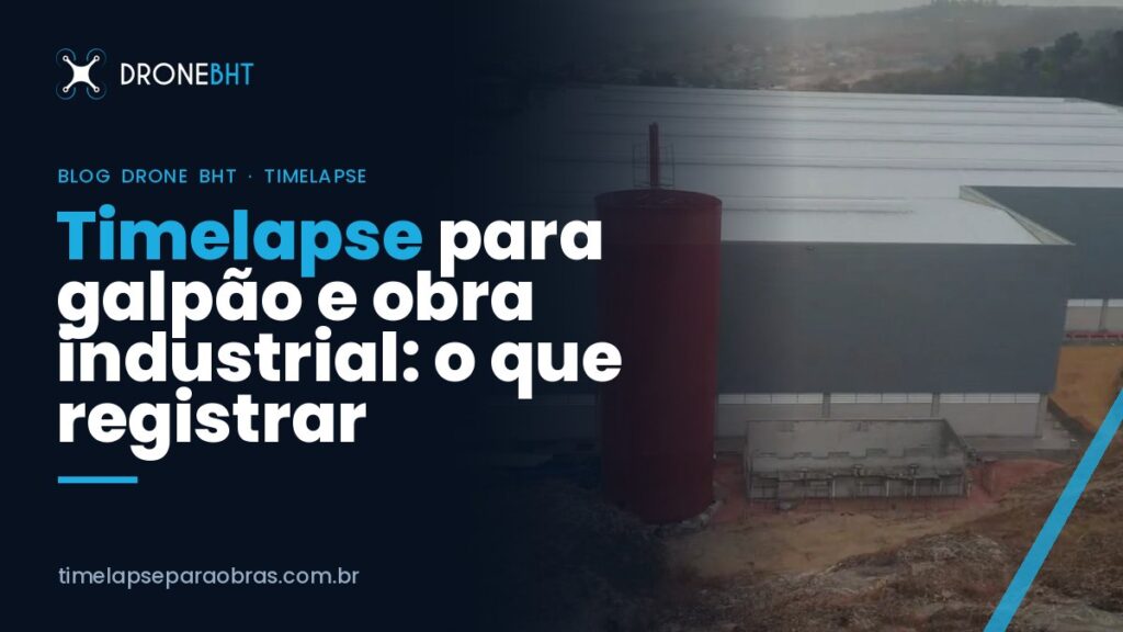 Timelapse para galpão e obra industrial: o que registrar em cada fase