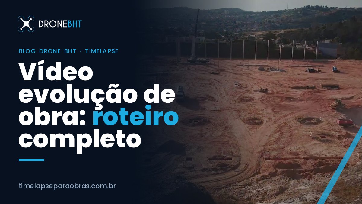 Vídeo evolução de obra: roteiro completo da fundação à entrega